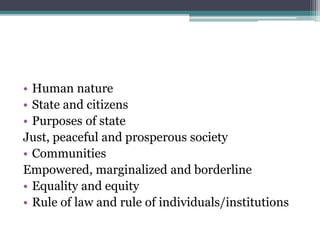 • Human nature
• State and citizens
• Purposes of state
Just, peaceful and prosperous society
• Communities
Empowered, marginalized and borderline
• Equality and equity
• Rule of law and rule of individuals/institutions
 