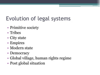 Evolution of legal systems
• Primitive society
• Tribes
• City state
• Empires
• Modern state
• Democracy
• Global village, human rights regime
• Post global situation
 