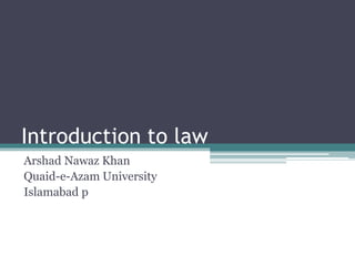Introduction to law
Arshad Nawaz Khan
Quaid-e-Azam University
Islamabad p
 