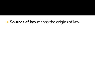  Sources of law means the origins of law
 