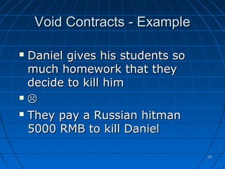 1818
Void Contracts - ExampleVoid Contracts - Example
 Daniel gives his students soDaniel gives his students so
much homework that theymuch homework that they
decide to kill himdecide to kill him
 
 They pay a Russian hitmanThey pay a Russian hitman
5000 RMB to kill Daniel5000 RMB to kill Daniel
 