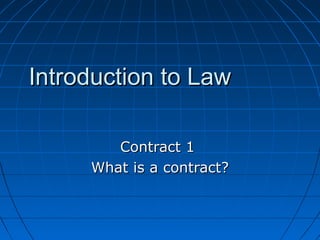 Introduction to LawIntroduction to Law
Contract 1Contract 1
What is a contract?What is a contract?
 