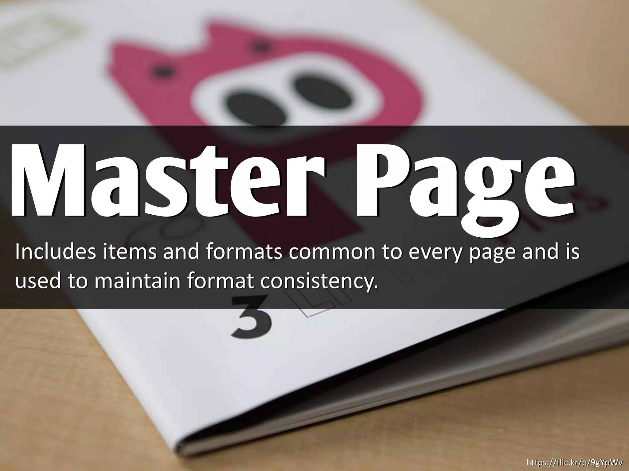 Includes items and formats common to every page and is
used to maintain format consistency.
Master Page
https://flic.kr/p/9gYpWv
 