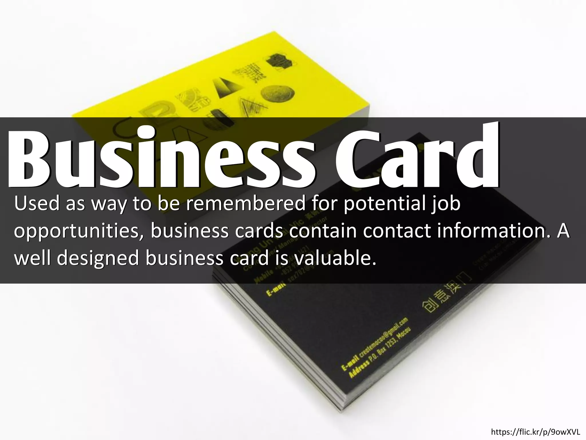 Used as way to be remembered for potential job
opportunities, business cards contain contact information. A
well designed business card is valuable.
Business Card
https://flic.kr/p/9owXVL
 