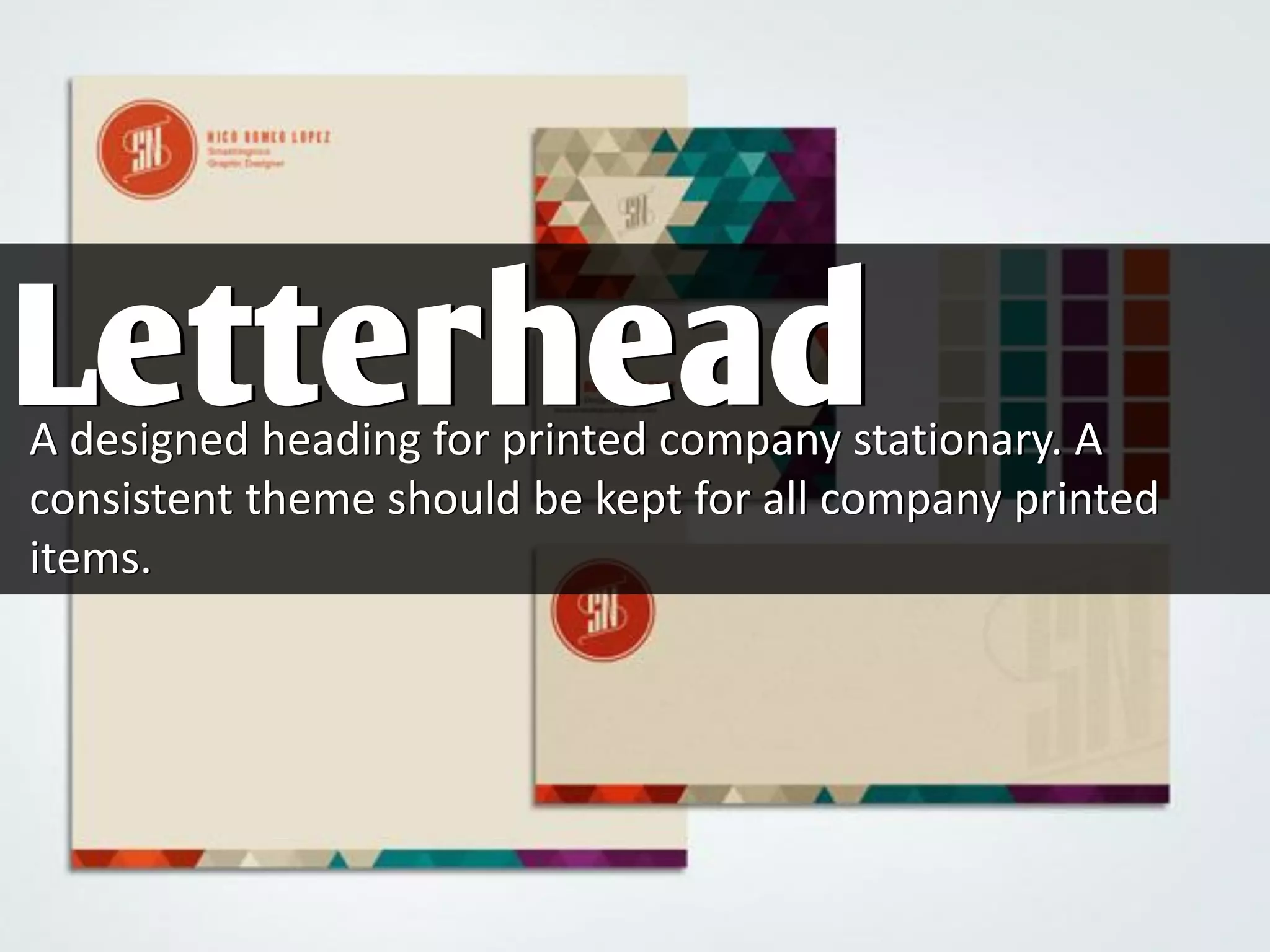 A designed heading for printed company stationary. A
consistent theme should be kept for all company printed
items.
Letterhead
 