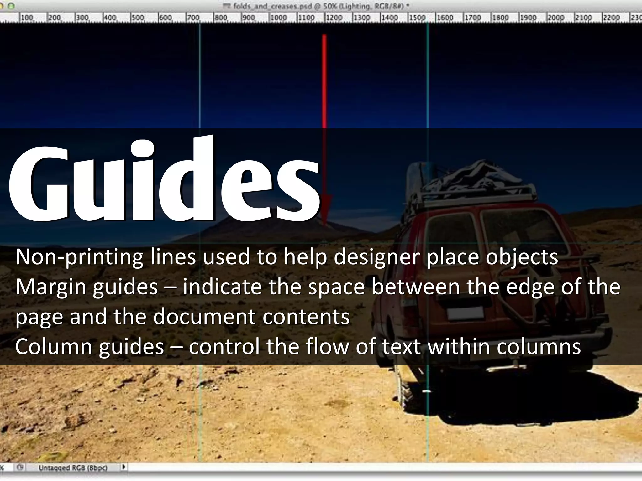 Non-printing lines used to help designer place objects
Margin guides – indicate the space between the edge of the
page and the document contents
Column guides – control the flow of text within columns
Guides
 