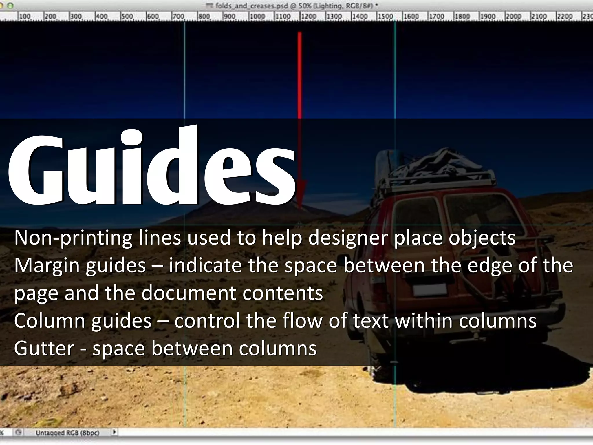 Non-printing lines used to help designer place objects
Margin guides – indicate the space between the edge of the
page and the document contents
Column guides – control the flow of text within columns
Gutter - space between columns
Guides
 