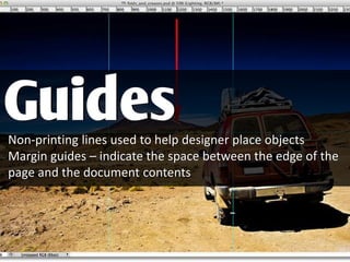 Non-printing lines used to help designer place objects
Margin guides – indicate the space between the edge of the
page and the document contents
Guides
 