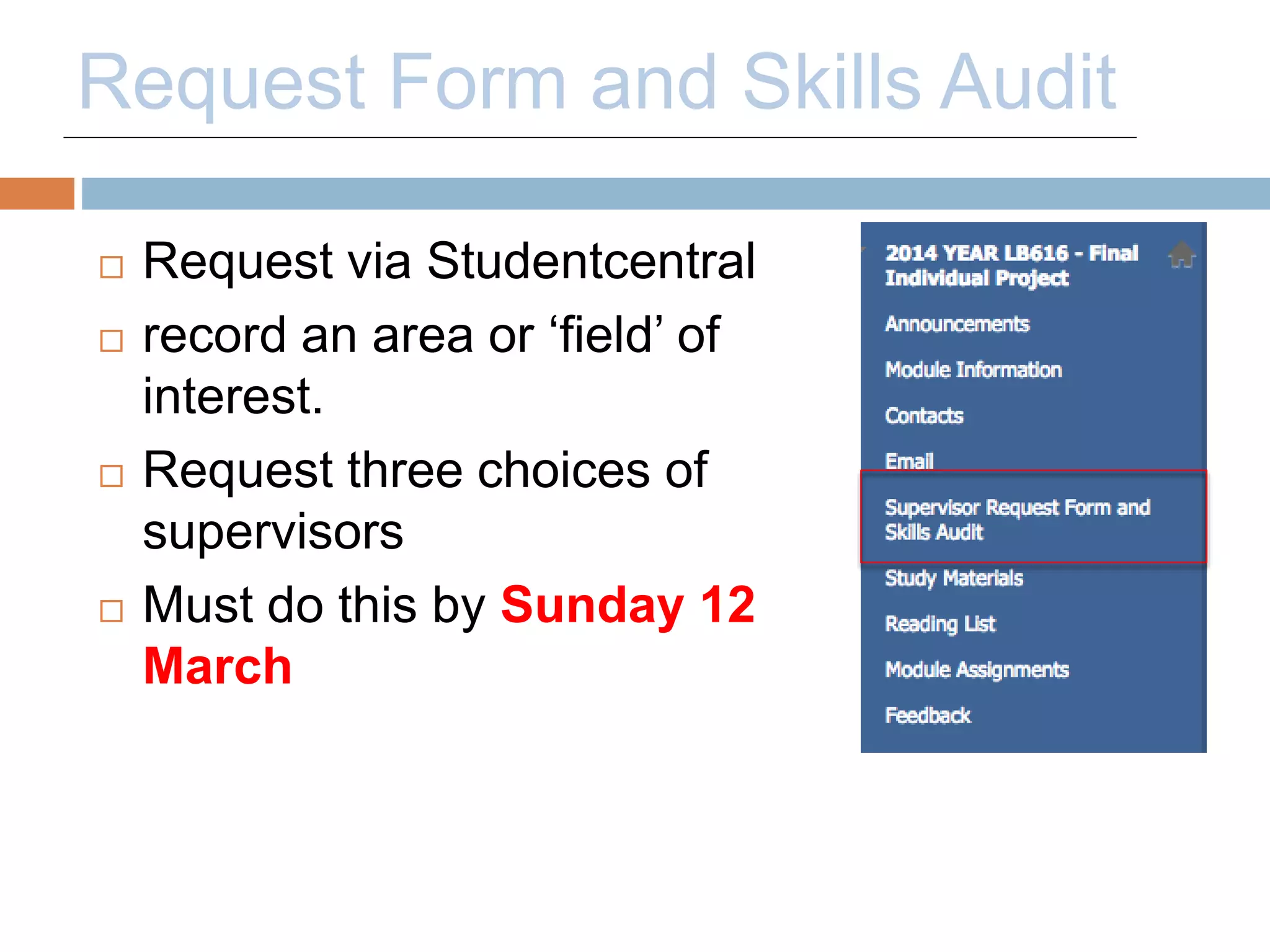Request Form and Skills Audit 
 Request via Studentcentral 
 record an area or ‘field’ of 
interest. 
 Request three choices of 
supervisors 
 Must do this by Sunday 12 
March 
 