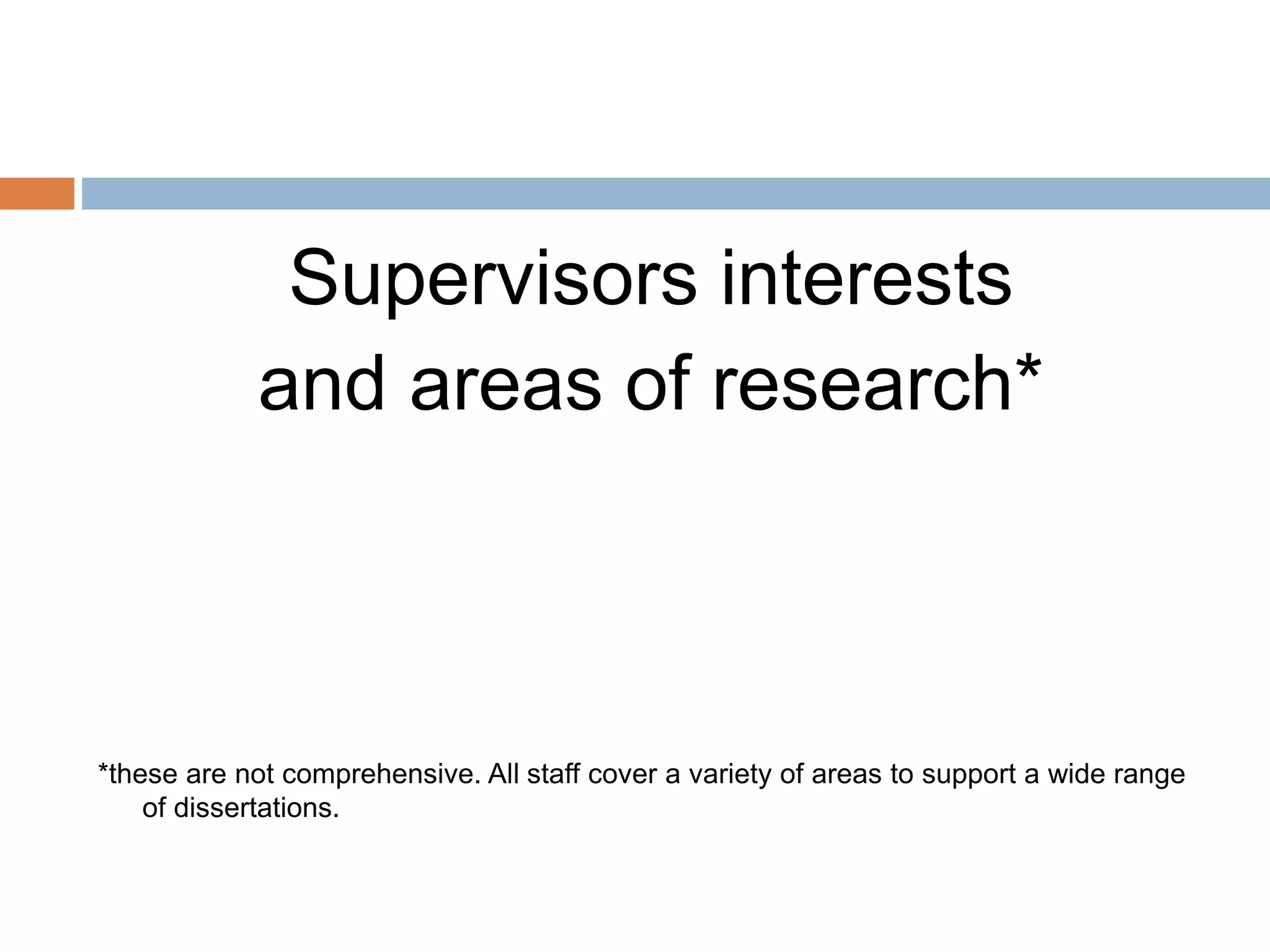 Supervisors interests 
and areas of research* 
*these are not comprehensive. All staff cover a variety of areas to support a wide range 
of dissertations. 
 