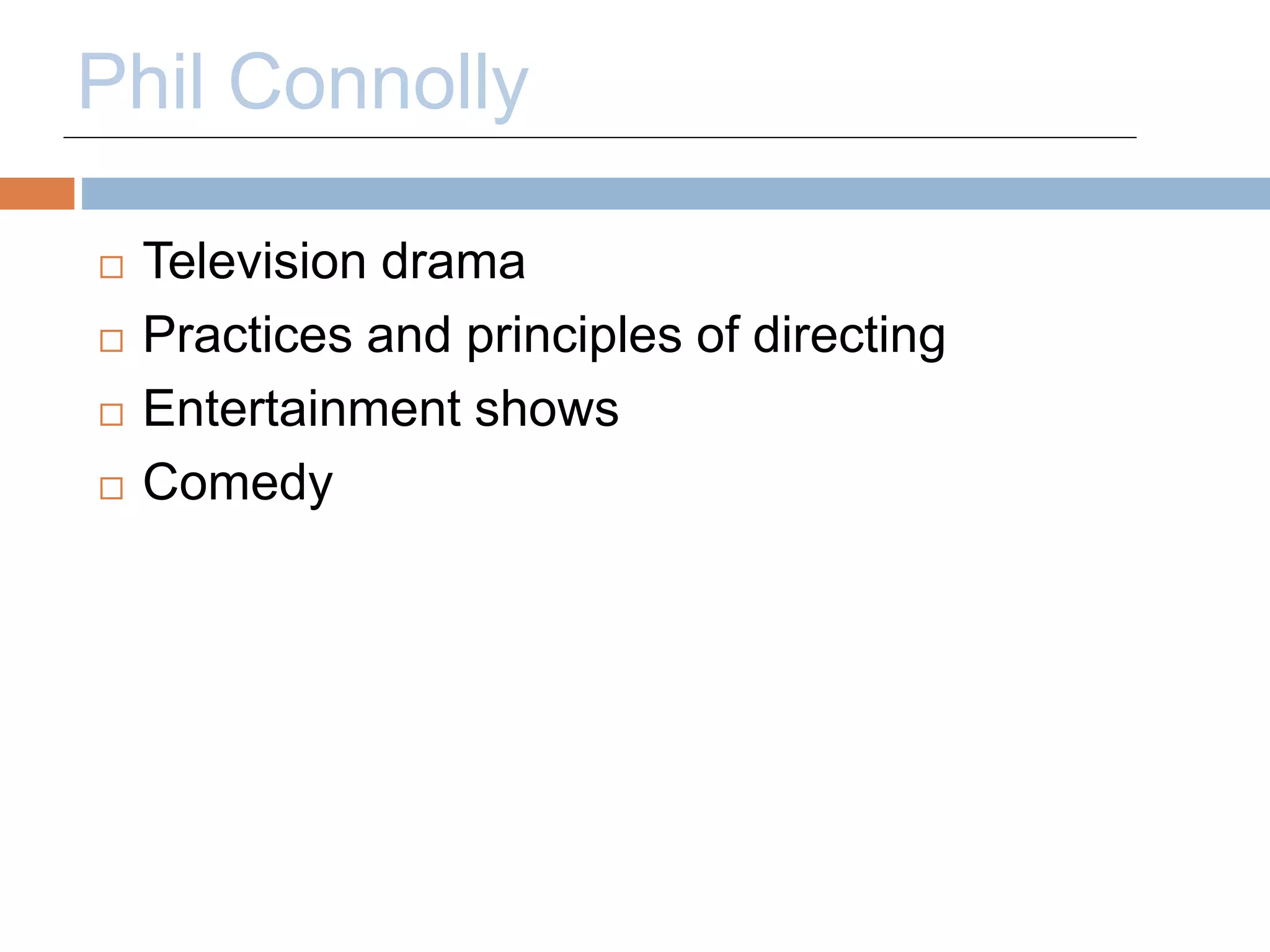 Phil Connolly 
 Television drama 
 Practices and principles of directing 
 Entertainment shows 
 Comedy 
 