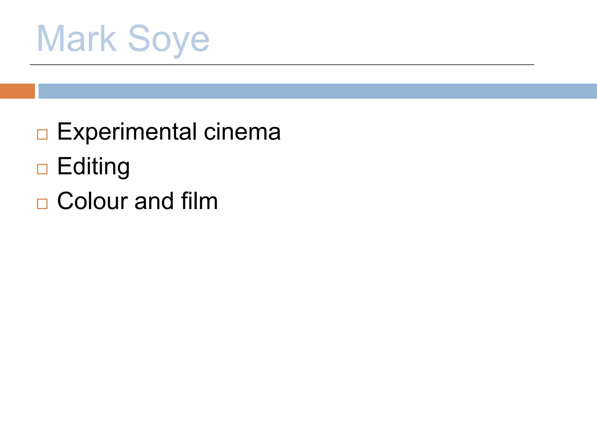 Mark Soye 
 Experimental cinema 
 Editing 
 Colour and film 
 