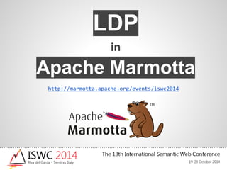 LDP 
in 
Apache Marmotta 
http://marmotta.apache.org/events/iswc2014 
 