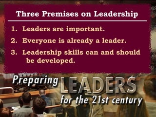 1.  Leaders are important. 2.  Everyone is already a leader. 3.  Leadership skills can and should  be developed. Three Premises on Leadership 