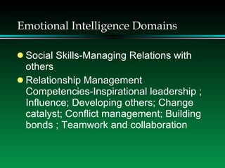 Emotional Intelligence Domains Social Skills-Managing Relations with others Relationship Management Competencies-Inspirational leadership ; Influence; Developing others; Change catalyst; Conflict management; Building bonds ; Teamwork and collaboration  