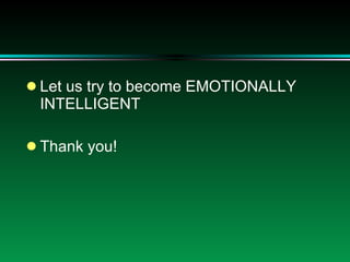 Let us try to become EMOTIONALLY INTELLIGENT Thank you! 
