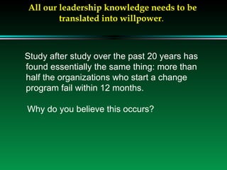 All our leadership knowledge needs to be translated into willpower .  Study after study over the past 20 years has found e...