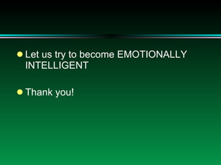 <ul><li>Let us try to become EMOTIONALLY INTELLIGENT </li></ul><ul><li>Thank you! </li></ul>