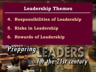 4.  Responsibilities of Leadership 5.  Risks in Leadership 6.  Rewards of Leadership Leadership Themes 