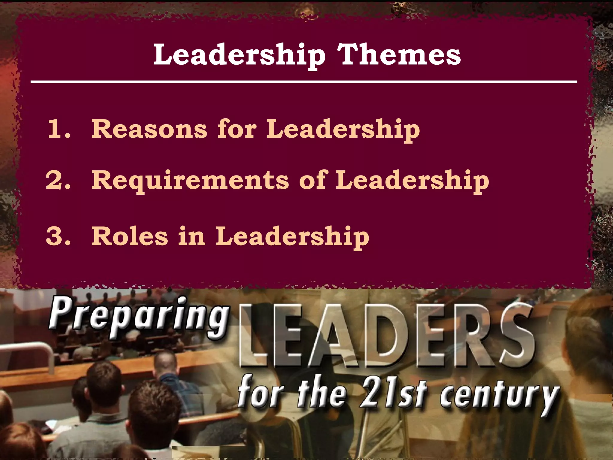 1. Reasons for Leadership
2. Requirements of Leadership
3. Roles in Leadership
Leadership Themes
 