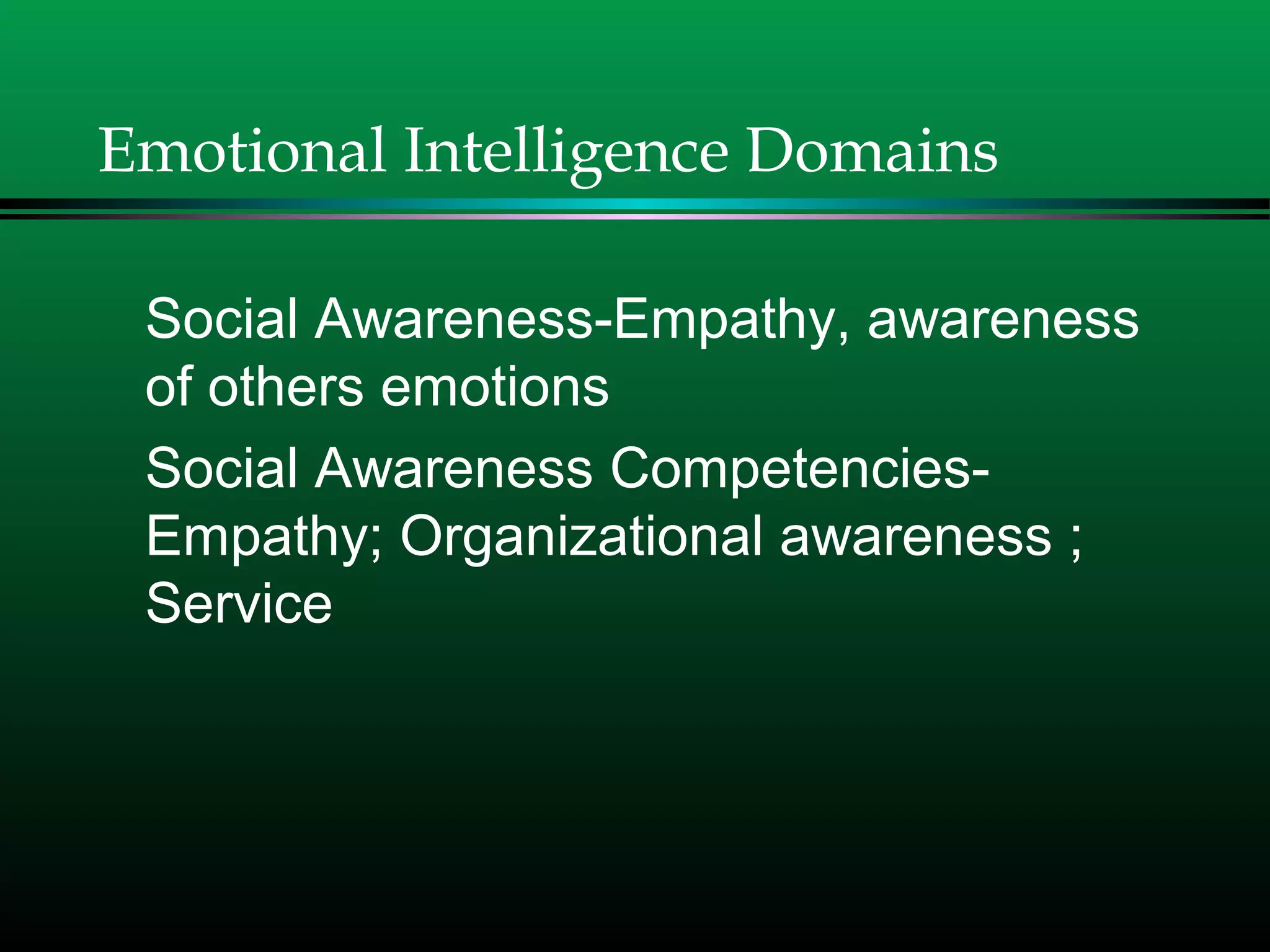 Emotional Intelligence Domains
Social Awareness-Empathy, awareness
of others emotions
Social Awareness Competencies-
Empathy; Organizational awareness ;
Service
 