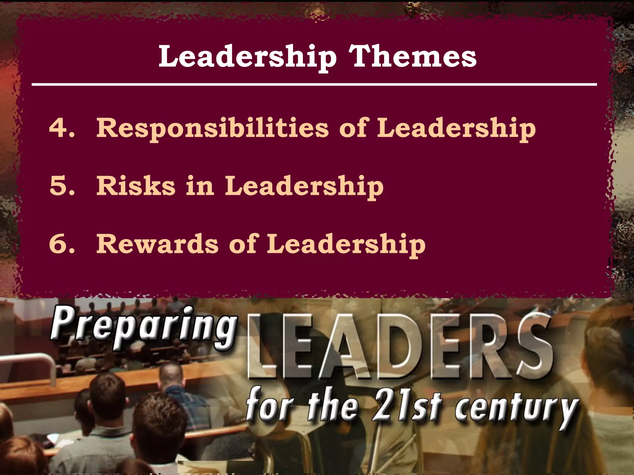 4. Responsibilities of Leadership
5. Risks in Leadership
6. Rewards of Leadership
Leadership Themes
 