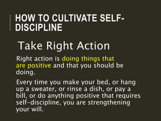 HOW TO CULTIVATE SELF-
DISCIPLINE
Take Right Action
Right action is doing things that
are positive and that you should be
...