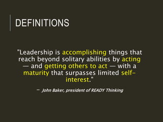 DEFINITIONS
"Leadership is accomplishing things that
reach beyond solitary abilities by acting
— and getting others to act...