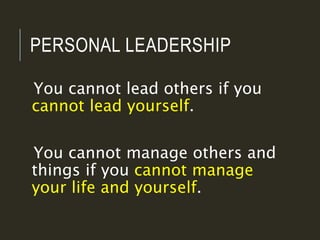 PERSONAL LEADERSHIP
You cannot lead others if you
cannot lead yourself.
You cannot manage others and
things if you cannot ...