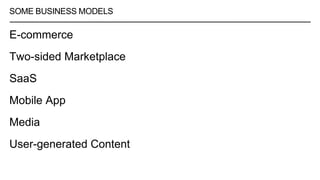 SOME BUSINESS MODELS
E-commerce
Two-sided Marketplace
SaaS
Mobile App
Media
User-generated Content
 