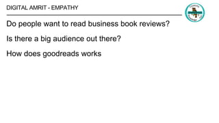 DIGITAL AMRIT - EMPATHY
Do people want to read business book reviews?
Is there a big audience out there?
How does goodreads works
 