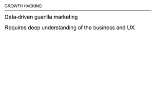 GROWTH HACKING
Data-driven guerilla marketing
Requires deep understanding of the business and UX
 