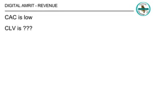 DIGITAL AMRIT - REVENUE
CAC is low
CLV is ???
 