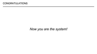 CONGRATULATIONS
Now you are the system!
 
