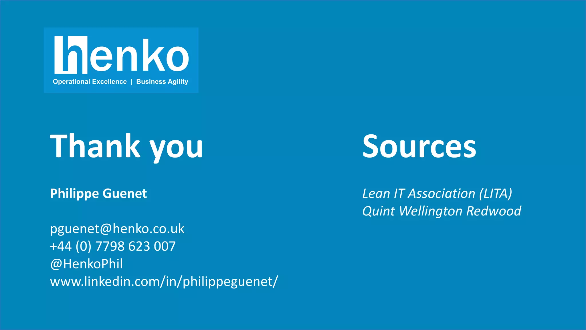 Thank you
Philippe Guenet
pguenet@henko.co.uk
+44 (0) 7798 623 007
@HenkoPhil
www.linkedin.com/in/philippeguenet/
Sources
Lean IT Association (LITA)
Quint Wellington Redwood
 