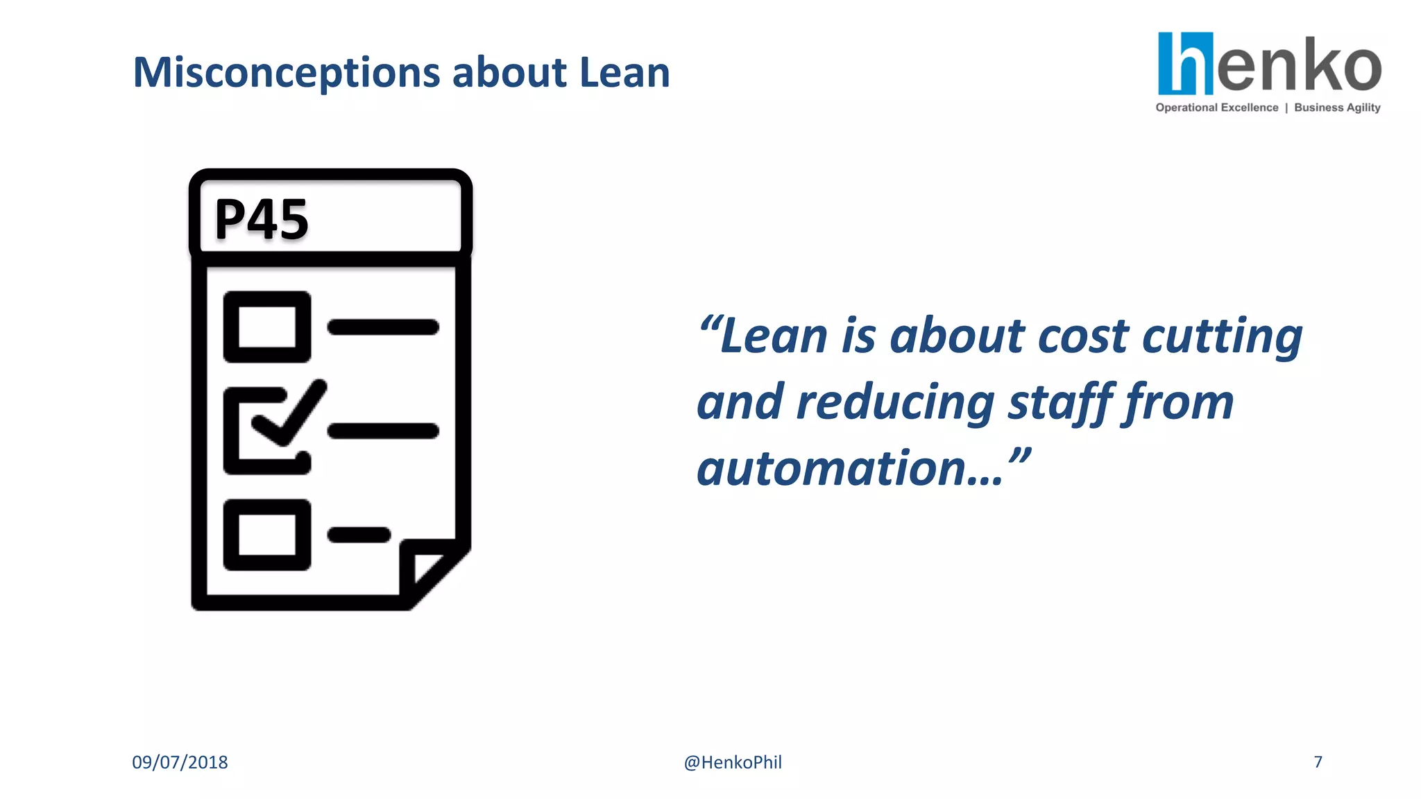 Misconceptions about Lean
09/07/2018 @HenkoPhil 7
“Lean is about cost cutting
and reducing staff from
automation…”
P45
 