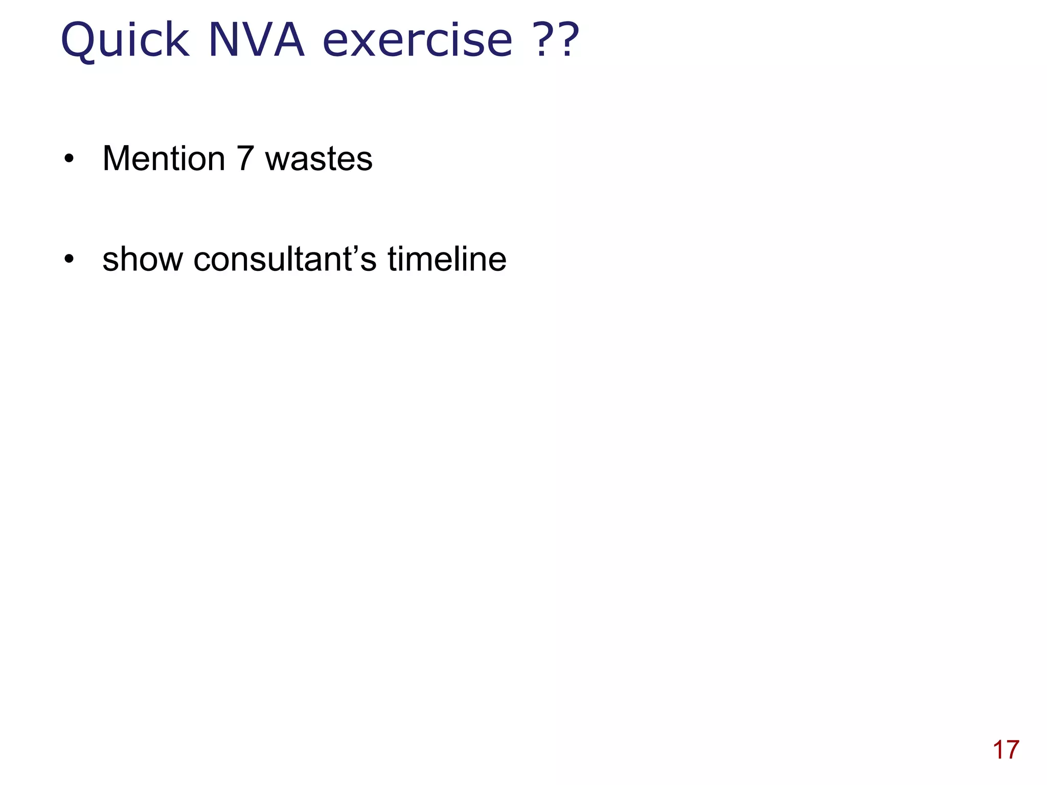 Quick NVA exercise ??

• Mention 7 wastes

• show consultant‟s timeline




                               17
 