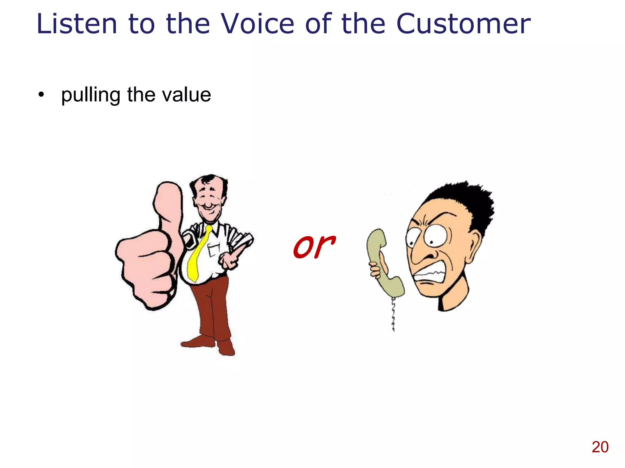 Listen to the Voice of the Customer

• pulling the value




                      or



                                      20
 