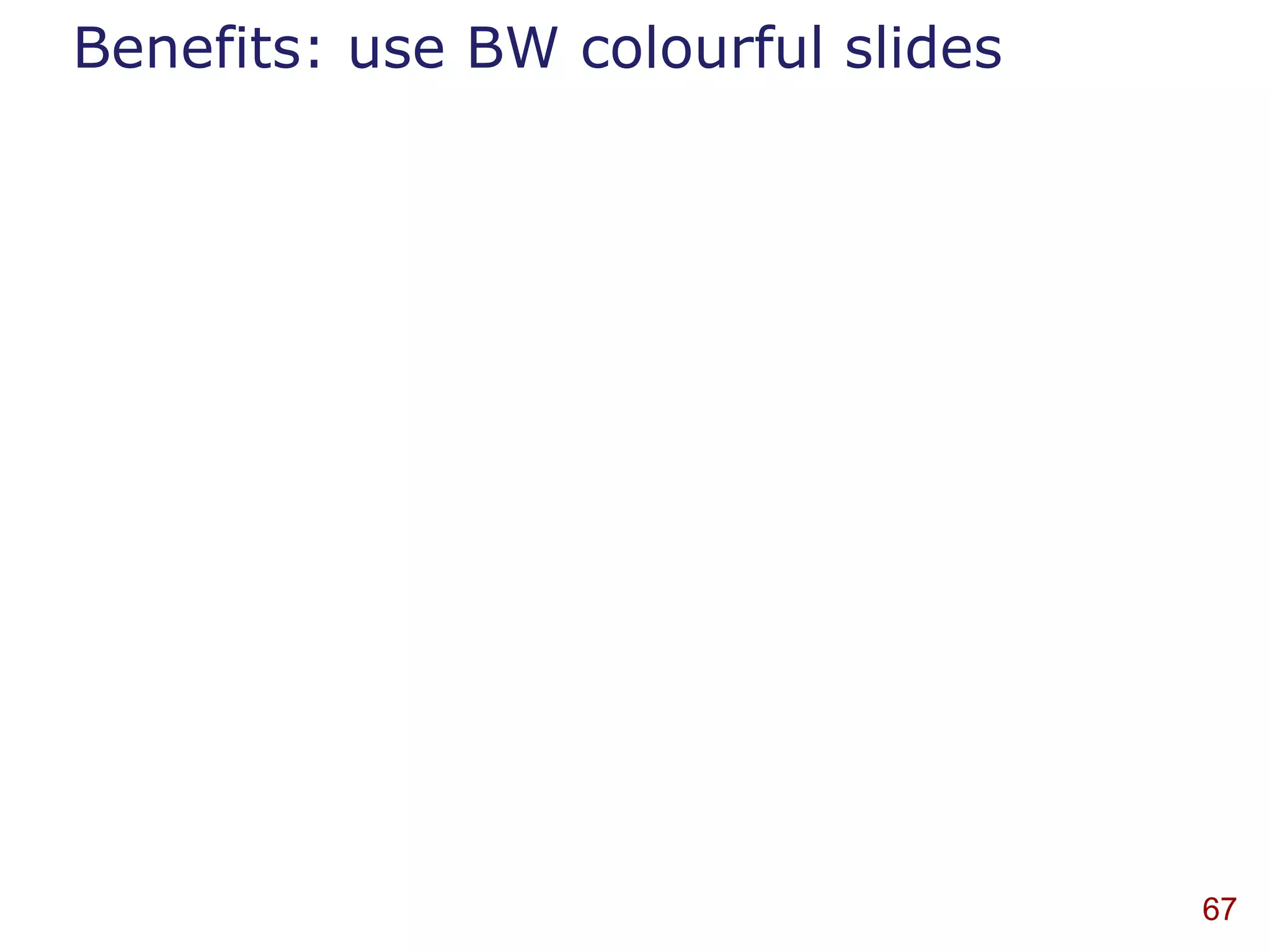 Benefits: use BW colourful slides




                                    67
 