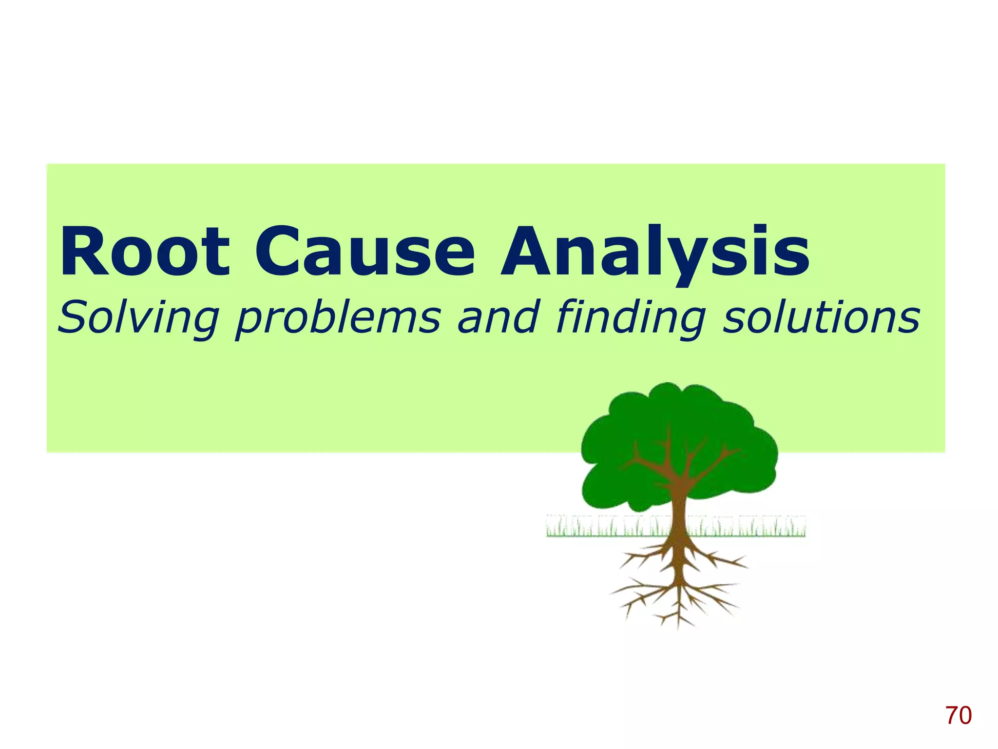 Root Cause Analysis
Solving problems and finding solutions




                                         70
 