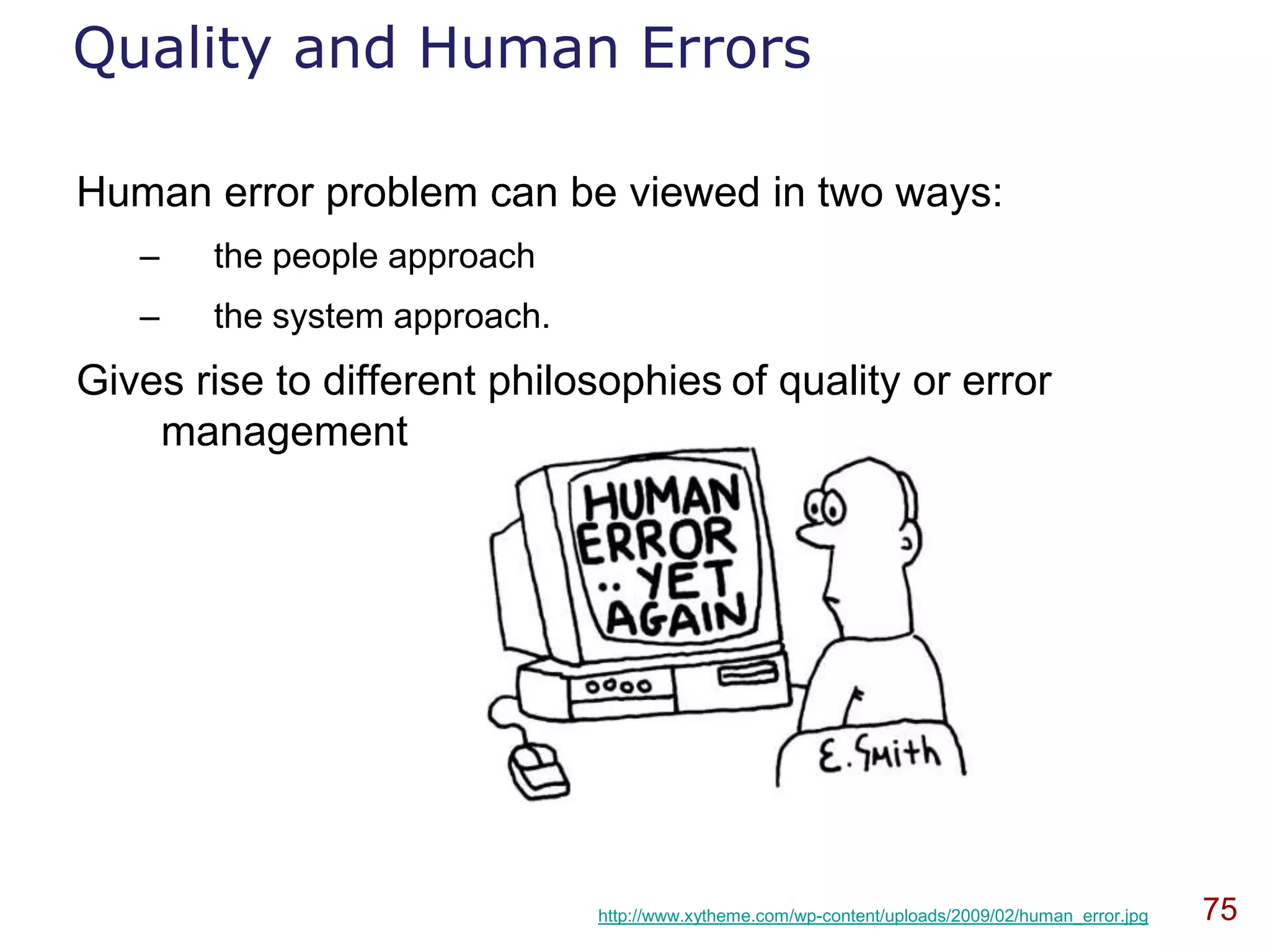 Quality and Human Errors

Human error problem can be viewed in two ways:
   –   the people approach
   –   the system approach.
Gives rise to different philosophies of quality or error
    management




                              http://www.xytheme.com/wp-content/uploads/2009/02/human_error.jpg   75
 