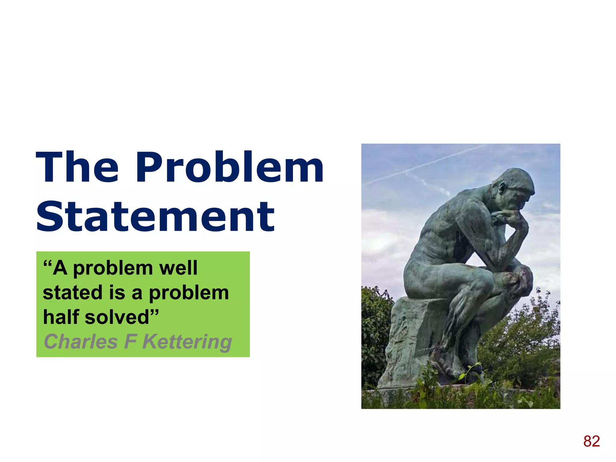 The Problem
Statement
“A problem well
stated is a problem
half solved”
Charles F Kettering



                      82
 