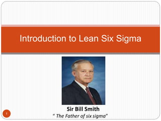 Introduction to Lean Six Sigma
Sir Bill Smith
“ The Father of six sigma”
1
 