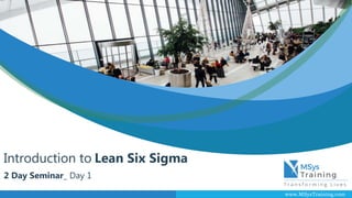 www.MSysTraining.com
Introduction to Lean Six Sigma
2 Day Seminar_ Day 1
 