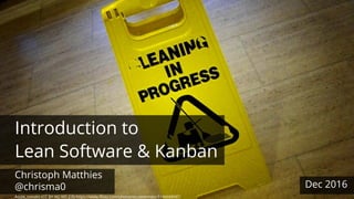 Acute_tomato (CC BY-NC-ND 2.0) https://www.flickr.com/photos/acutetomato/5146688987
Dec 2016
Introduction to
Lean Software & Kanban
Christoph Matthies
@chrisma0
 
