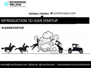 RAOMAL PERERA
raomal@LeanDisruptor.com | @raomal @LeanDisruptor | www.facebook.com/LeanDisruptor
INTRODUCTION TO LEAN STARTUP
#LEANSTARTUP
 