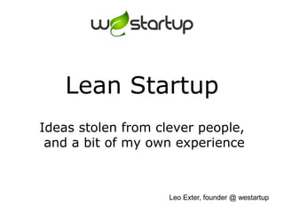 Lean StartupIdeas stolen from clever people, and a bit of my own experience Leo Exter, founder @ westartup 