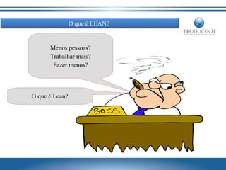 O que é LEAN?

Menos pessoas?
Trabalhar mais?
Fazer menos?

O que é Lean?

 