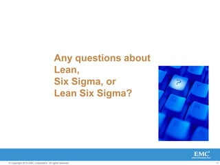 11
© Copyright 2010 EMC Corporation. All rights reserved.
Any questions about
Lean,
Six Sigma, or
Lean Six Sigma?
 