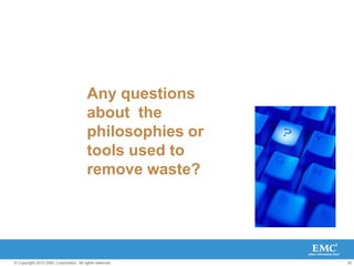 50
© Copyright 2010 EMC Corporation. All rights reserved.
Any questions
about the
philosophies or
tools used to
remove waste?
 